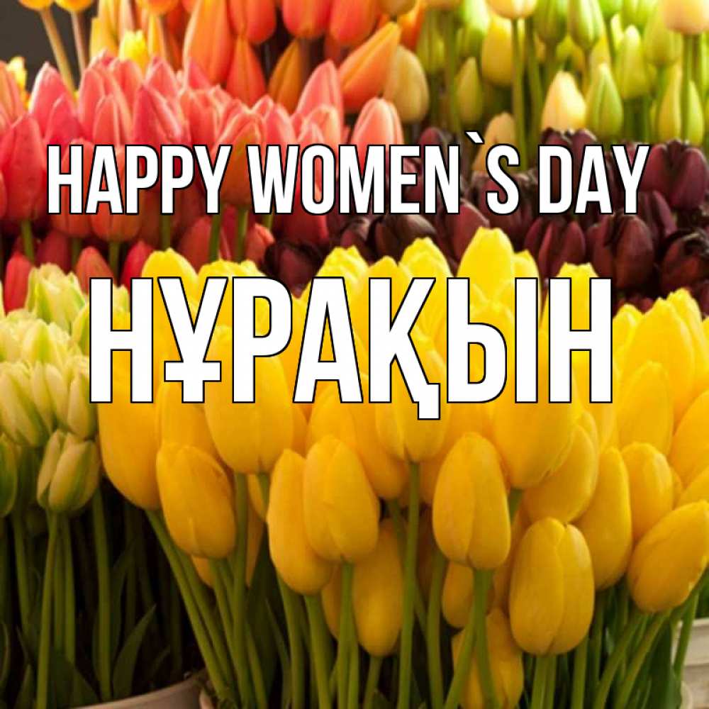 Greetings card с именем, НҰРАҚЫН happy women`s day цветы Greetings with text for free download 
